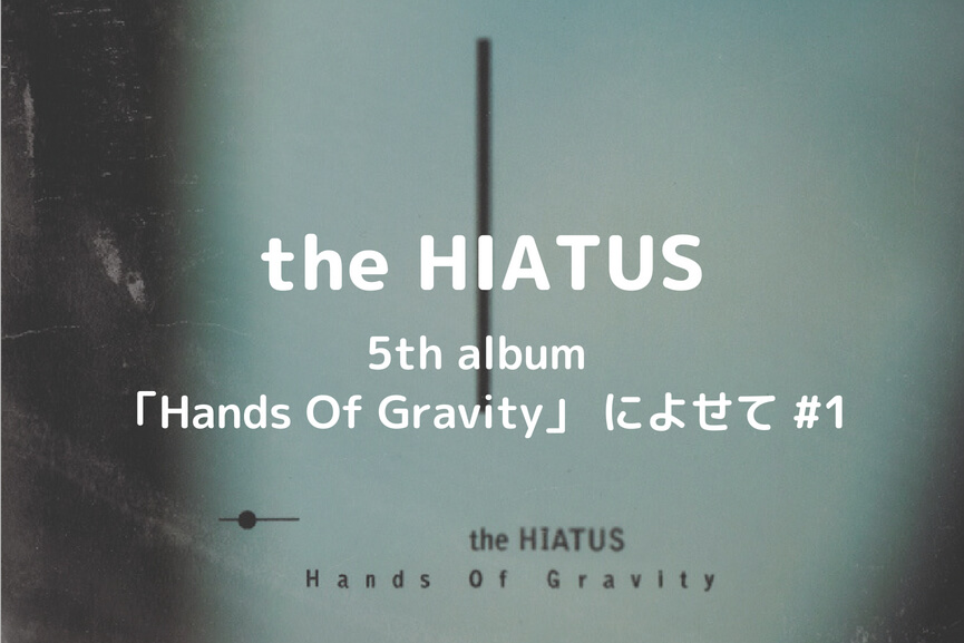 the HIATUS｜5th album 「Hands Of Gravity」 によせて #1