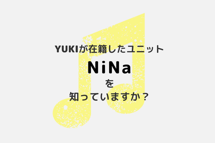 元JUDY AND MARYのYUKIが在籍したユニット「NiNa」を知っていますか？
