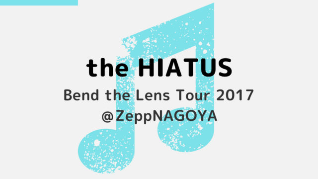 the HIATUS｜Bend the Lens Tour 2017@ZeppNAGOYA(11/13) 行ってきた