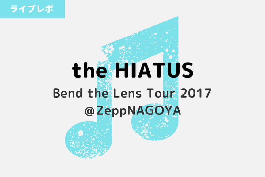 the HIATUS｜Bend the Lens Tour 2017@ZeppNAGOYA(11/13) 行ってきた